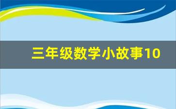 三年级数学小故事10篇 最简短的,数学小故事50字左右